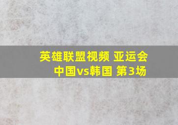 英雄联盟视频 亚运会 中国vs韩国 第3场